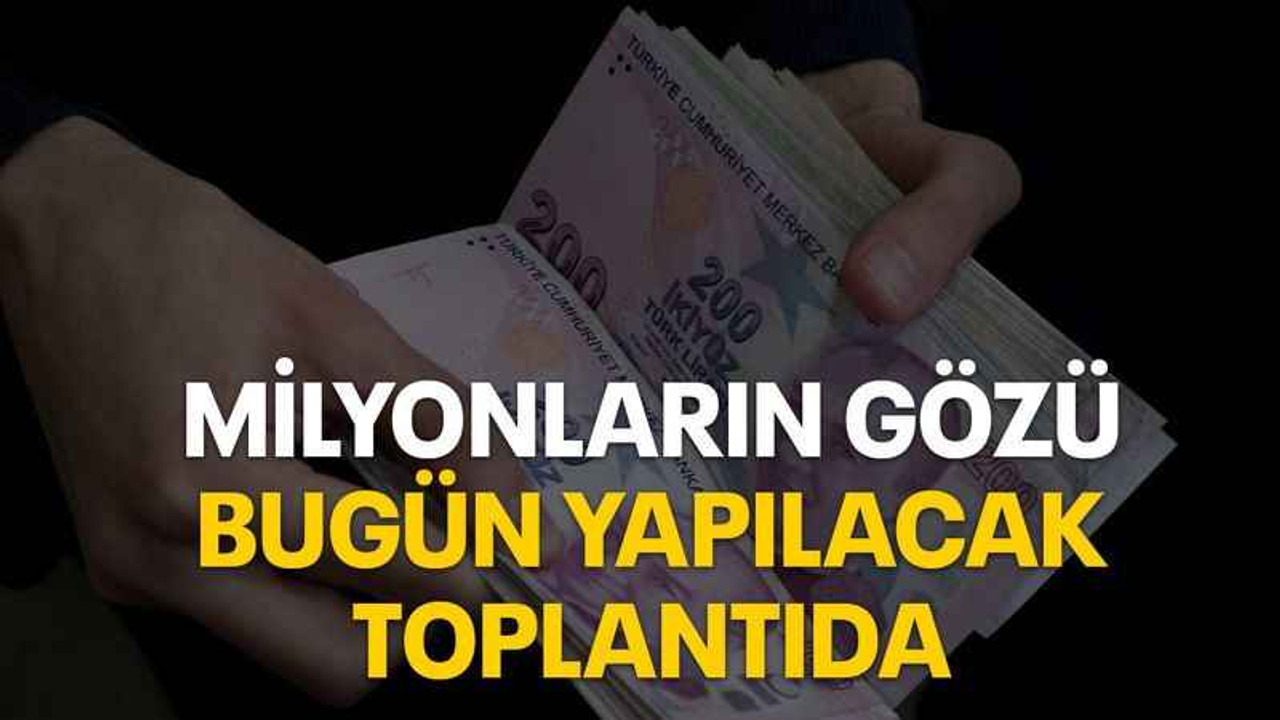 Milyonların gözü bugün yapılacak toplantıda